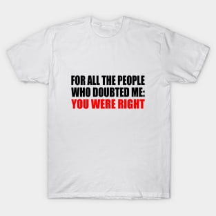 For all the people who doubted me You were right T-Shirt